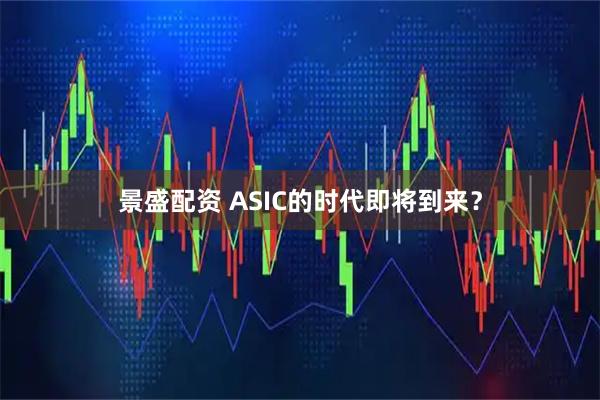 景盛配资 ASIC的时代即将到来?