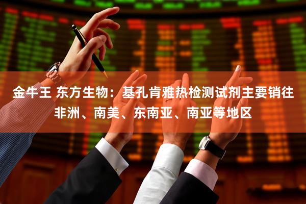 金牛王 东方生物：基孔肯雅热检测试剂主要销往非洲、南美、东南亚、南亚等地区