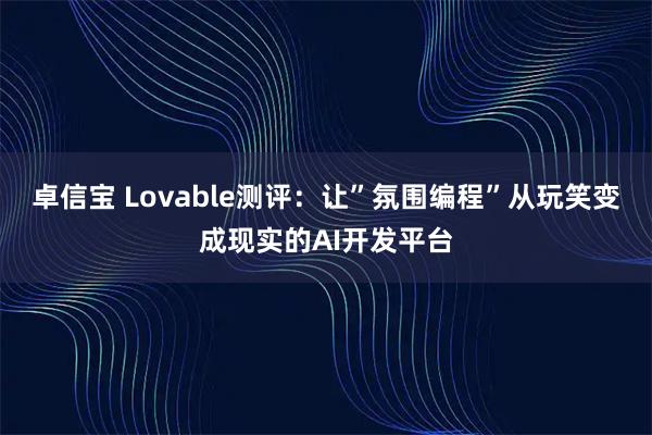 卓信宝 Lovable测评:让”氛围编程”从玩笑变成现实的AI开发平台