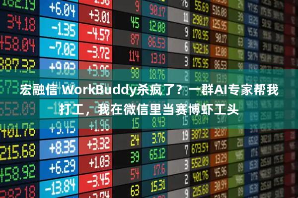 宏融信 WorkBuddy杀疯了？一群AI专家帮我打工，我在微信里当赛博虾工头