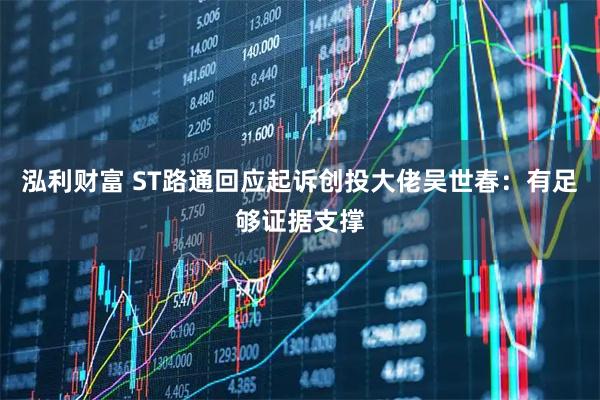 泓利财富 ST路通回应起诉创投大佬吴世春:有足够证据支撑