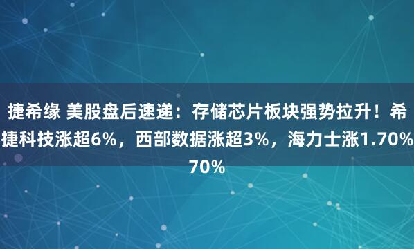 捷希缘 美股盘后速递:存储芯片板块强势拉升!希捷科技涨超6%,西部数据涨超3%,海力士涨1.70%