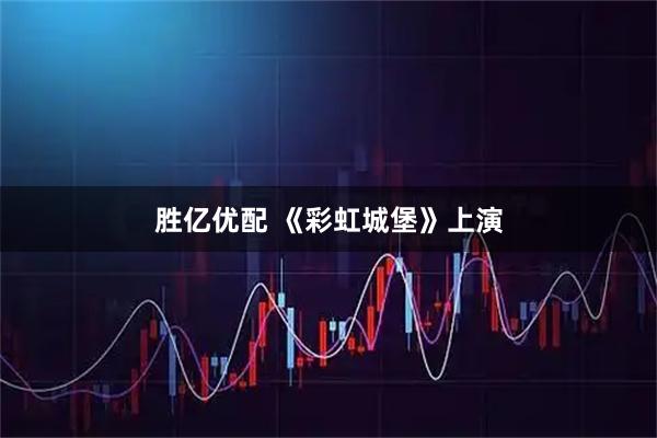胜亿优配 《彩虹城堡》上演