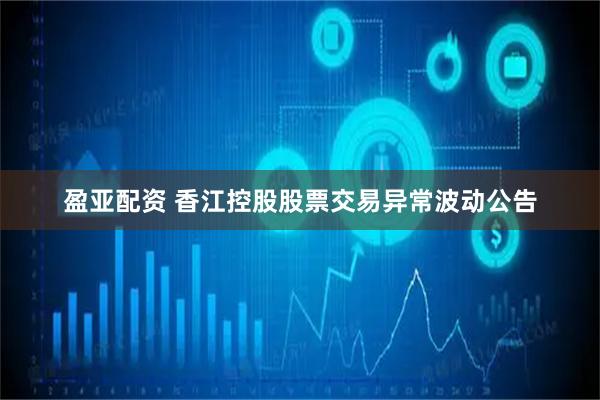 盈亚配资 香江控股股票交易异常波动公告